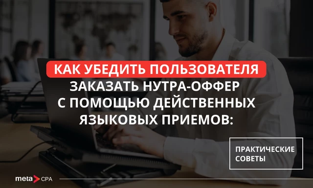 Как убедить пользователя заказать нутра-оффер с помощью действенных языковых приемов: практические советы